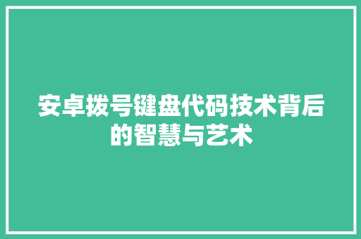 安卓拨号键盘代码技术背后的智慧与艺术