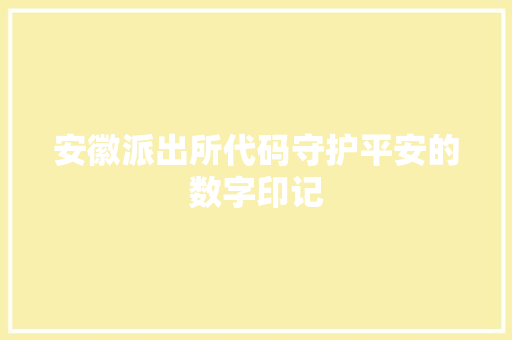 安徽派出所代码守护平安的数字印记
