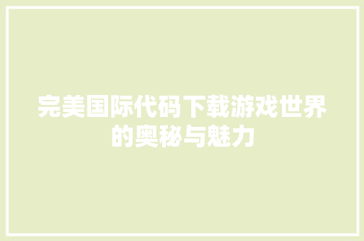 完美国际代码下载游戏世界的奥秘与魅力