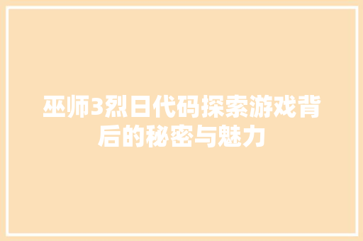 巫师3烈日代码探索游戏背后的秘密与魅力