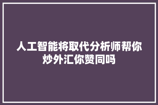 人工智能将取代分析师帮你炒外汇你赞同吗