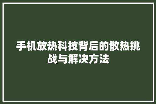 手机放热科技背后的散热挑战与解决方法