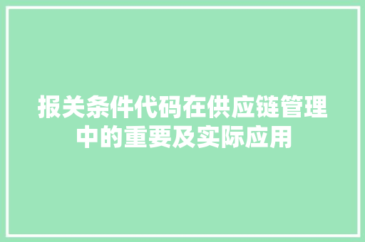 报关条件代码在供应链管理中的重要及实际应用