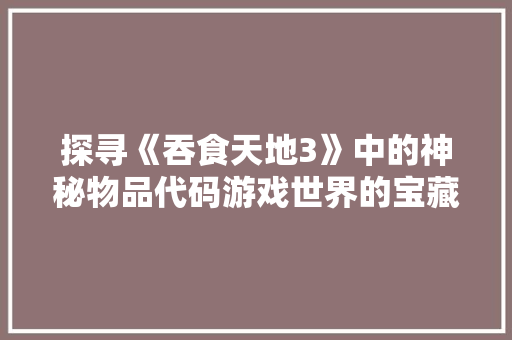 探寻《吞食天地3》中的神秘物品代码游戏世界的宝藏密码