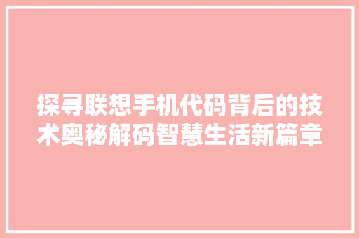 探寻联想手机代码背后的技术奥秘解码智慧生活新篇章
