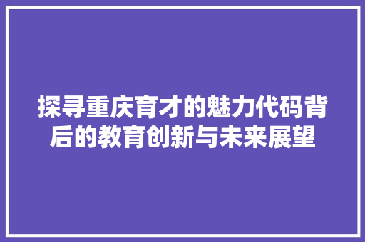探寻重庆育才的魅力代码背后的教育创新与未来展望