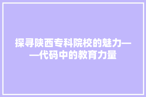 探寻陕西专科院校的魅力——代码中的教育力量