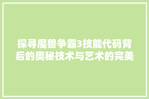 探寻魔兽争霸3技能代码背后的奥秘技术与艺术的完美融合