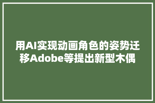 用AI实现动画角色的姿势迁移Adobe等提出新型木偶动画