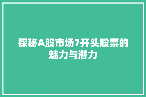 探秘A股市场7开头股票的魅力与潜力