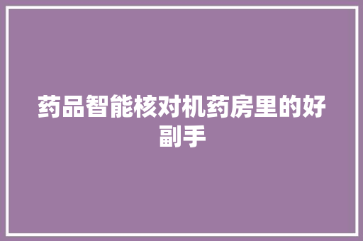 药品智能核对机药房里的好副手