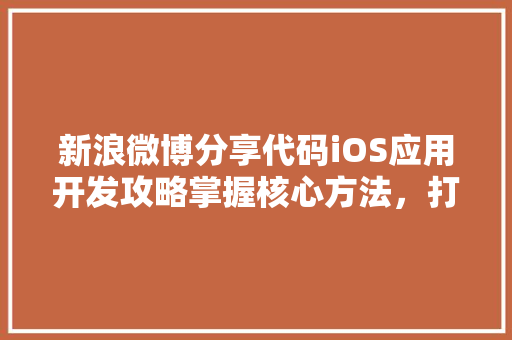 新浪微博分享代码iOS应用开发攻略掌握核心方法，打造爆款应用