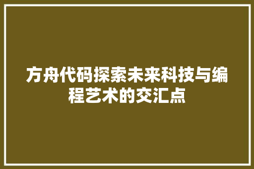 方舟代码探索未来科技与编程艺术的交汇点