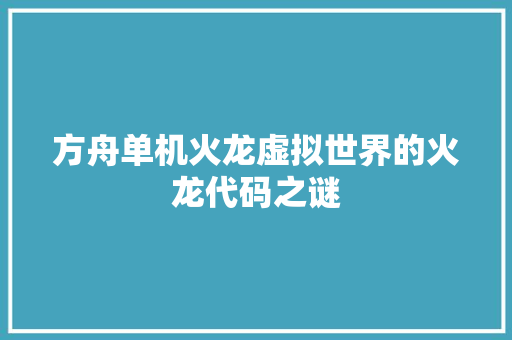 方舟单机火龙虚拟世界的火龙代码之谜