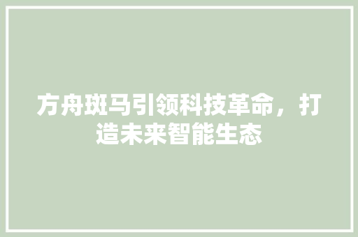 方舟斑马引领科技革命，打造未来智能生态