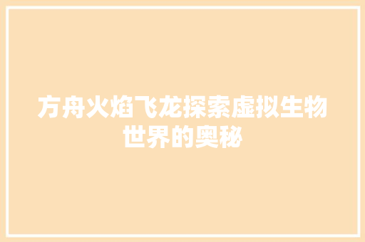 方舟火焰飞龙探索虚拟生物世界的奥秘