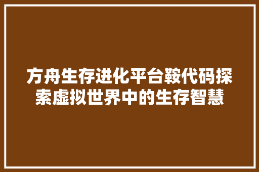方舟生存进化平台鞍代码探索虚拟世界中的生存智慧