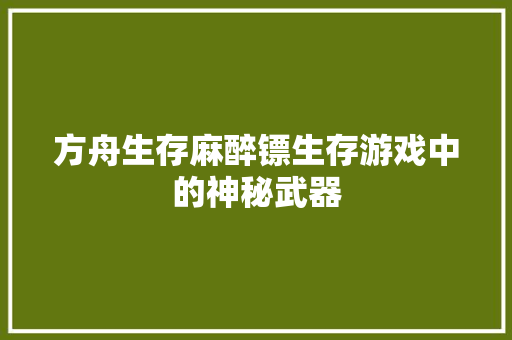 方舟生存麻醉镖生存游戏中的神秘武器