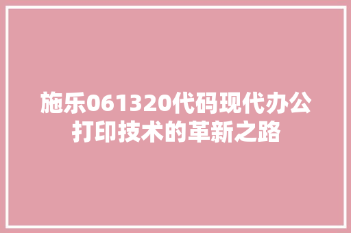 施乐061320代码现代办公打印技术的革新之路