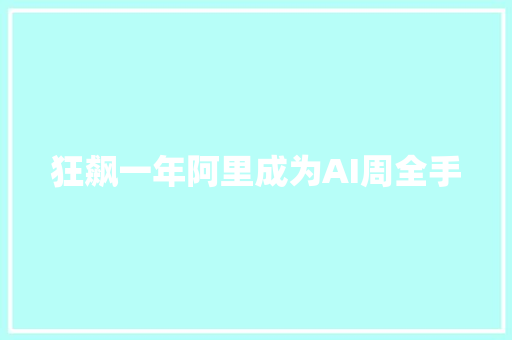 狂飙一年阿里成为AI周全手