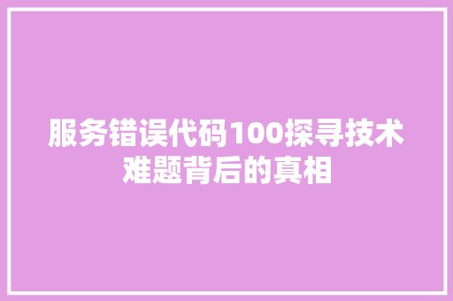 服务错误代码100探寻技术难题背后的真相