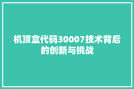 机顶盒代码30007技术背后的创新与挑战