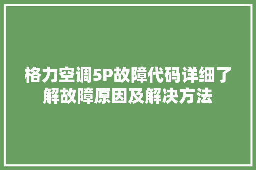 格力空调5P故障代码详细了解故障原因及解决方法