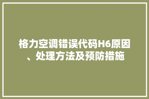 格力空调错误代码H6原因、处理方法及预防措施