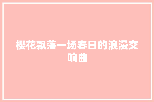樱花飘落一场春日的浪漫交响曲