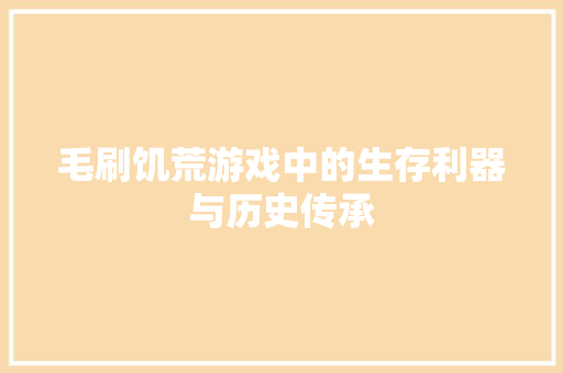 毛刷饥荒游戏中的生存利器与历史传承