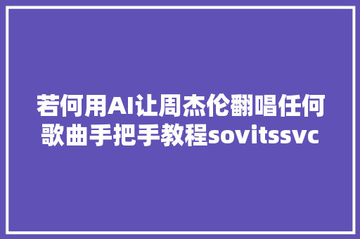 若何用AI让周杰伦翻唱任何歌曲手把手教程sovitssvc