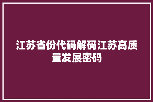 江苏省份代码解码江苏高质量发展密码
