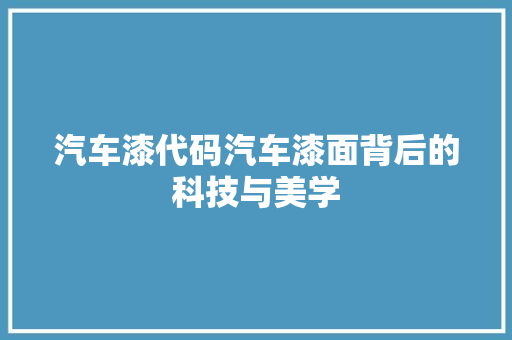 汽车漆代码汽车漆面背后的科技与美学