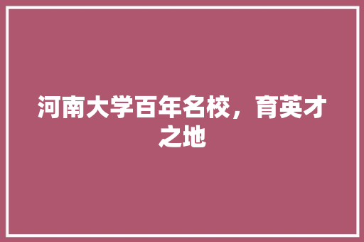 河南大学百年名校，育英才之地