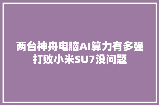 两台神舟电脑AI算力有多强打败小米SU7没问题
