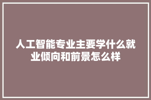 人工智能专业主要学什么就业倾向和前景怎么样
