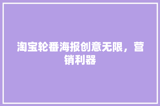 淘宝轮番海报创意无限，营销利器