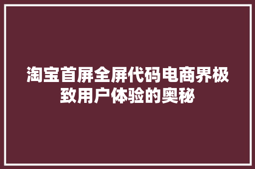 淘宝首屏全屏代码电商界极致用户体验的奥秘