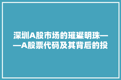 深圳A股市场的璀璨明珠——A股票代码及其背后的投资价值