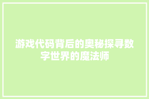 游戏代码背后的奥秘探寻数字世界的魔法师
