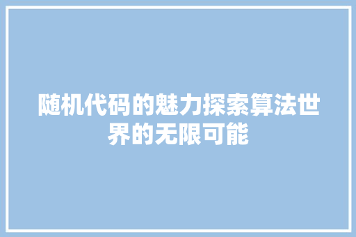 随机代码的魅力探索算法世界的无限可能