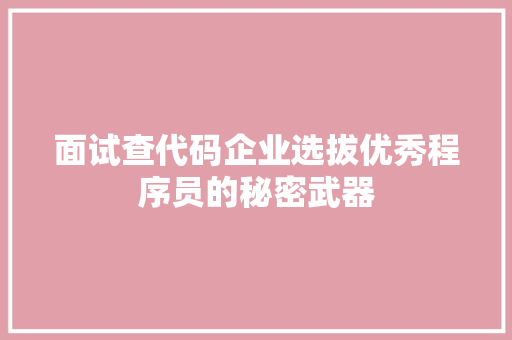 面试查代码企业选拔优秀程序员的秘密武器
