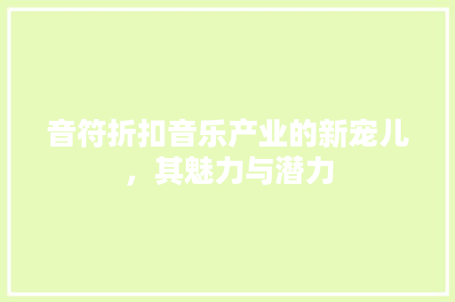 音符折扣音乐产业的新宠儿，其魅力与潜力