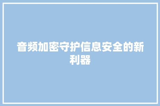 音频加密守护信息安全的新利器