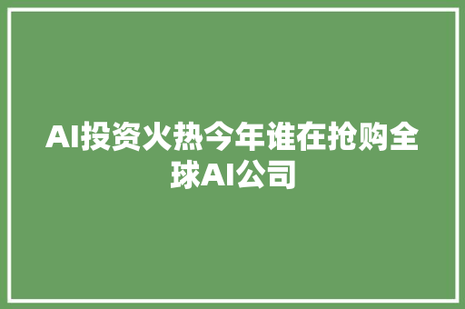 AI投资火热今年谁在抢购全球AI公司