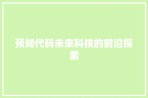 预知代码未来科技的前沿探索
