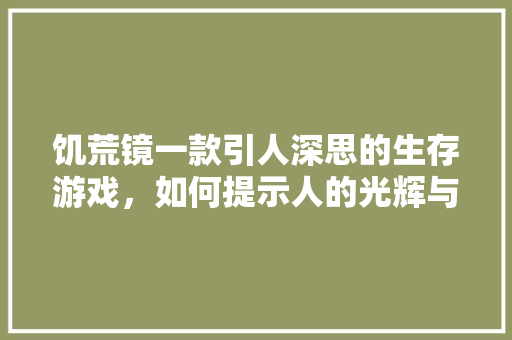饥荒镜一款引人深思的生存游戏，如何提示人的光辉与阴暗