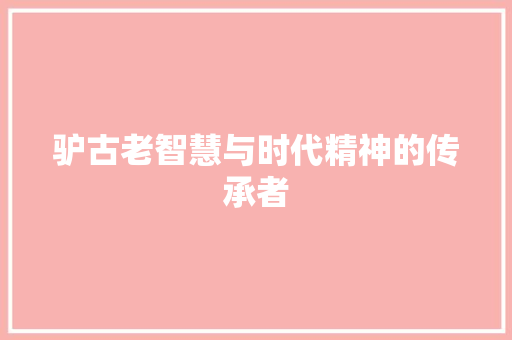 驴古老智慧与时代精神的传承者