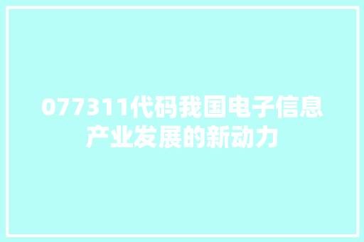 077311代码我国电子信息产业发展的新动力