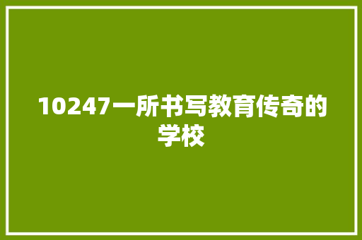 10247一所书写教育传奇的学校